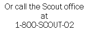 Text Box: Or call the Scout office                  at 1-800-SCOUT-02
