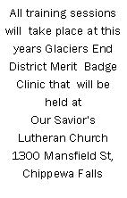 Text Box: All training sessions will  take place at this years Glaciers End District Merit  Badge Clinic that  will be held at  Our Savior's Lutheran Church1300 Mansfield St,Chippewa Falls