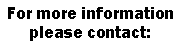 Text Box: For more information please contact:
